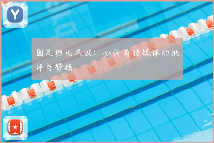 国足舆论风波：如何看待媒体的批评与赞扬