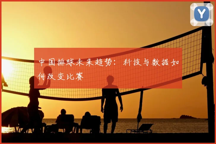 中国排球未来趋势：科技与数据如何改变比赛