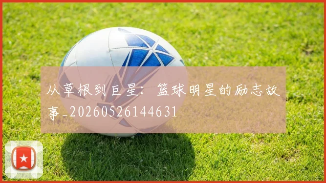 从草根到巨星：篮球明星的励志故事_20260526144631
