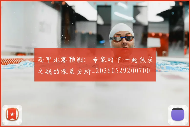 西甲比赛预测：专家对下一轮焦点之战的深度分析_20260529200700