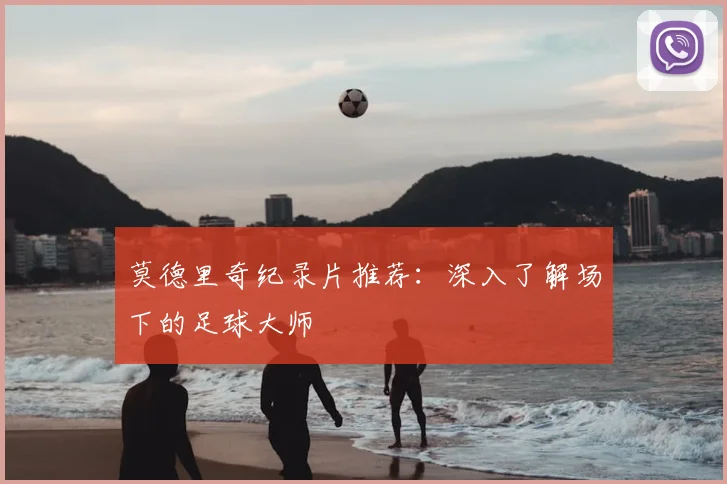 莫德里奇纪录片推荐：深入了解场下的足球大师