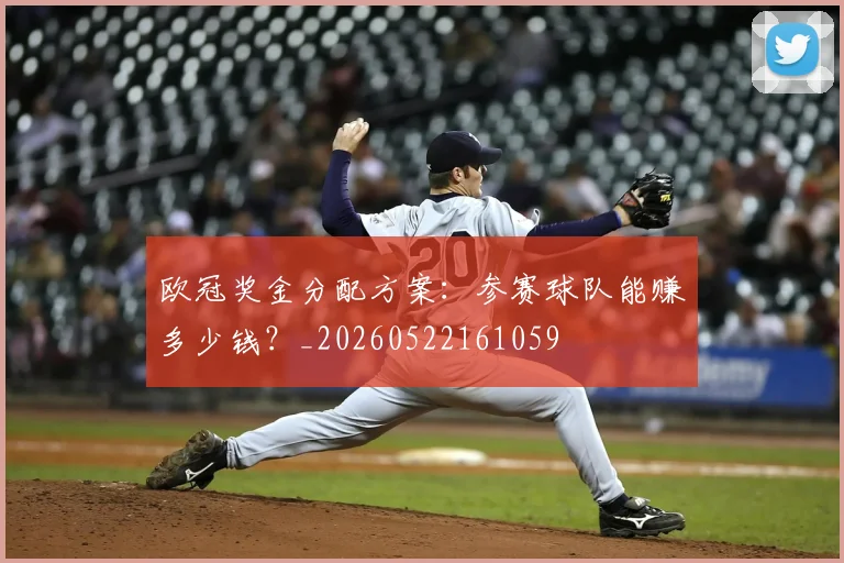 欧冠奖金分配方案:参赛球队能赚多少钱?_20260522161059