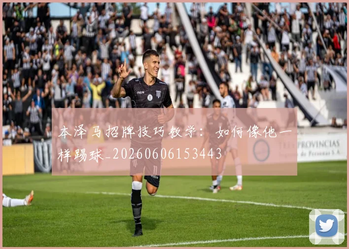 本泽马招牌技巧教学：如何像他一样踢球_20260606153443