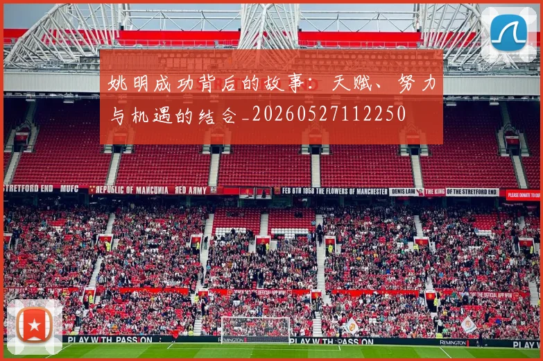 姚明成功背后的故事：天赋、努力与机遇的结合_20260527112250