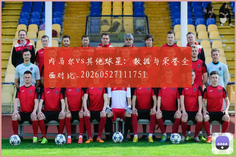 内马尔vs其他球星：数据与荣誉全面对比_20260527111751