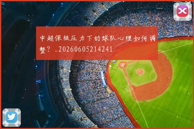 中超保级压力下的球队心理如何调整?_20260605214241