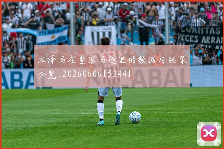 本泽马在皇家马德里的数据与纪录全览_20260606153441