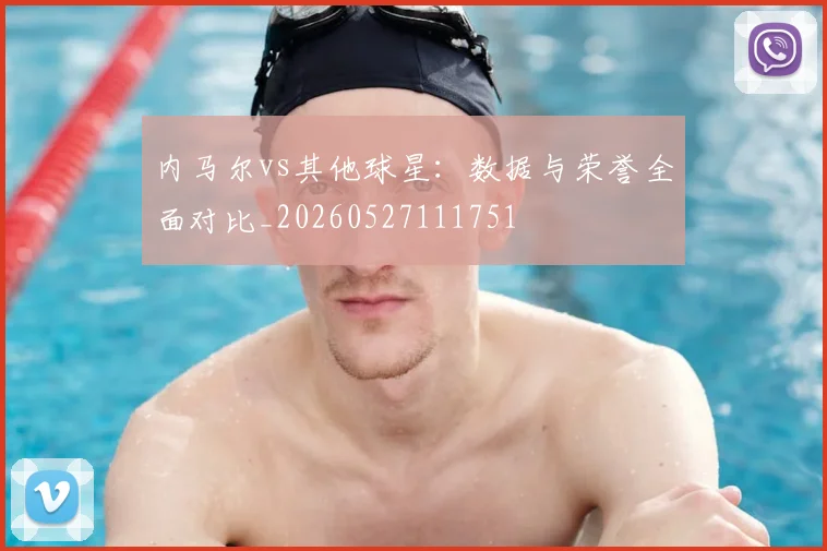 内马尔vs其他球星:数据与荣誉全面对比_20260527111751