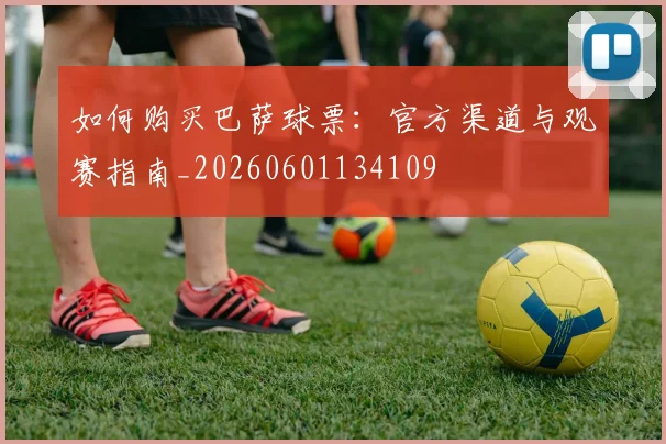 如何购买巴萨球票：官方渠道与观赛指南_20260601134109