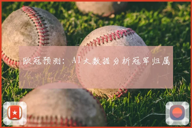 欧冠预测:AI大数据分析冠军归属