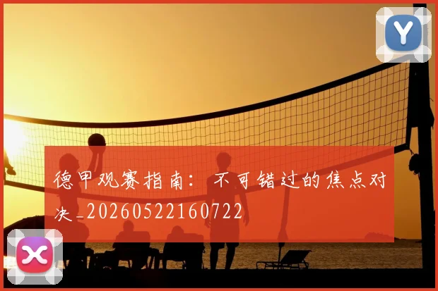德甲观赛指南:不可错过的焦点对决_20260522160722