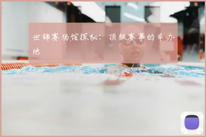 世锦赛场馆探秘：顶级赛事的举办地