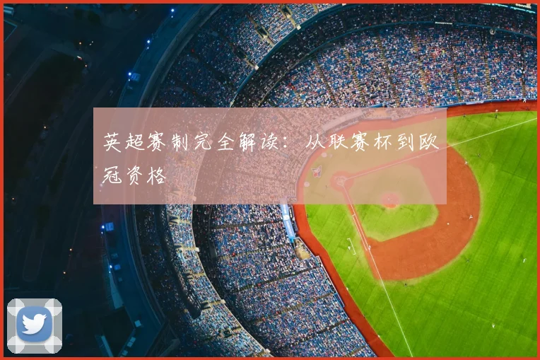 英超赛制完全解读：从联赛杯到欧冠资格
