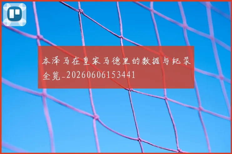 本泽马在皇家马德里的数据与纪录全览_20260606153441